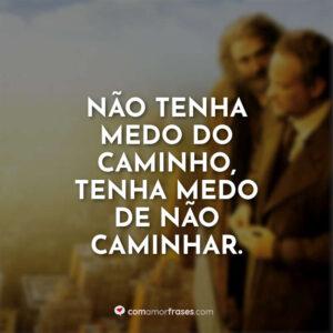 Não tenha medo do caminho, tenha medo de não caminhar.