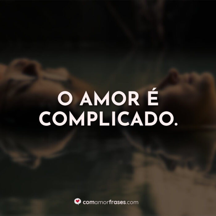 O amor é complicado. Você Nem Imagina » Com Amor, Frases