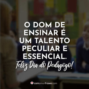 O dom de ensinar é um talento peculiar e essencial. Feliz Dia do Pedagogo!