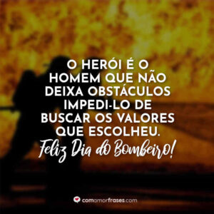 O herói é o homem que não deixa obstáculos impedi-lo de buscar os valores que escolheu. Feliz Dia do Bombeiro!