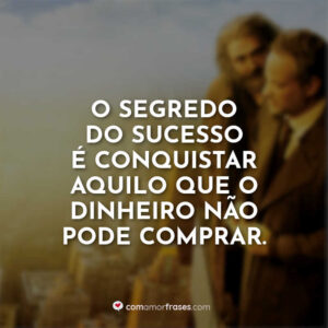 O segredo do sucesso é conquistar aquilo que o dinheiro não pode comprar.