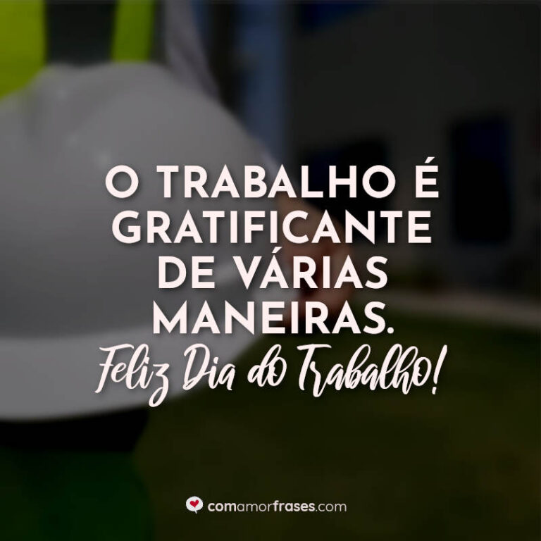 O trabalho é gratificante de várias maneiras. Feliz Dia do Trabalho ...