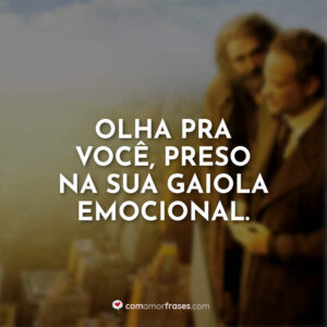 Olha pra você, preso na sua gaiola emocional.