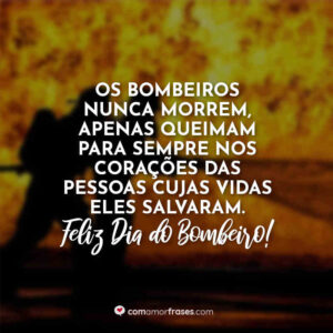 Os bombeiros nunca morrem, apenas queimam para sempre nos corações das pessoas cujas vidas eles salvaram. Feliz Dia do Bombeiro!