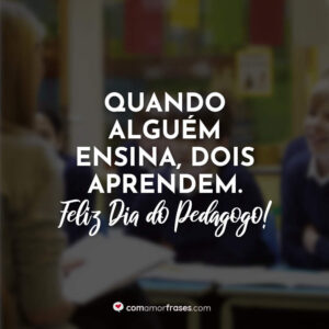 Quando alguém ensina, dois aprendem. Feliz Dia do Pedagogo!