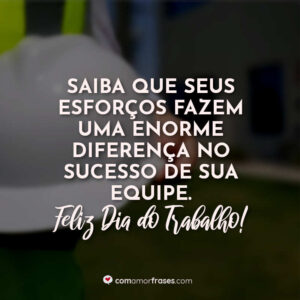 Saiba que seus esforços fazem uma enorme diferença no sucesso de sua equipe. Feliz Dia do Trabalho!