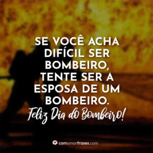 Se você acha difícil ser bombeiro, tente ser a esposa de um bombeiro. Feliz Dia do Bombeiro!