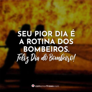 Seu pior dia é a rotina dos bombeiros. Feliz Dia do Bombeiro!