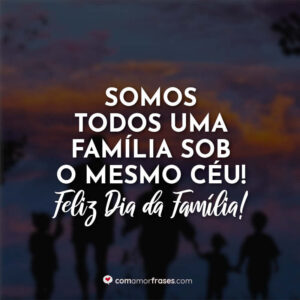 Somos todos uma família sob o mesmo céu! Feliz Dia da Família!