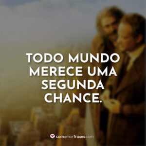 Todo mundo merece uma segunda chance.