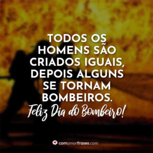 Todos os homens são criados iguais, depois alguns se tornam bombeiros. Feliz Dia do Bombeiro!