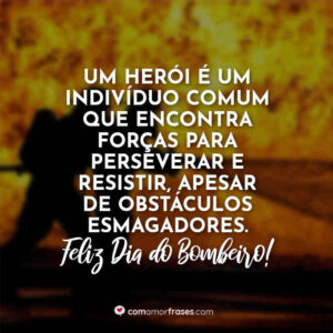 Um herói é um indivíduo comum que encontra forças para perseverar e resistir, apesar de obstáculos esmagadores. Feliz Dia do Bombeiro!