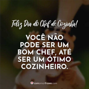 Você não pode ser um bom chef, até ser um ótimo cozinheiro. Feliz Dia do Chef de Cozinha!