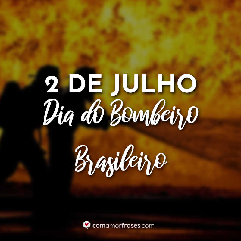 Frases Dia do Bombeiro: 2 de Julho Dia do Bombeiro Brasileiro.