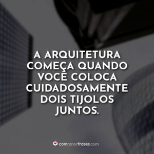 A arquitetura começa quando você coloca cuidadosamente dois tijolos juntos.