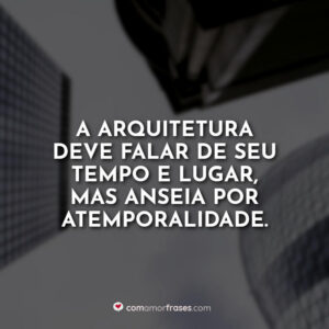 A arquitetura deve falar de seu tempo e lugar, mas anseia por atemporalidade.