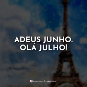 Adeus Junho. Olá Julho!