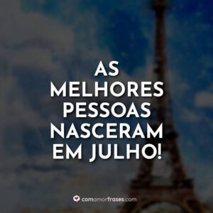 As melhores pessoas nasceram em julho!