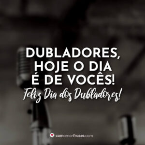 Dubladores, hoje o dia é de vocês! Feliz Dia do Dublador!