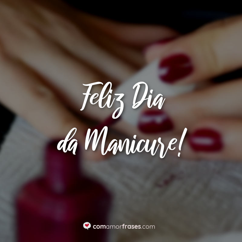 Frases do Dia da Manicure: Feliz Dia da Manicure.