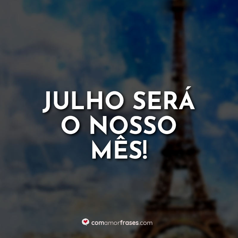 Frases Julho Meu Mês: Julho será o.