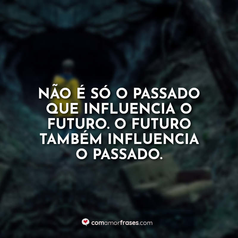 Não é só o passado que influencia o futuro. O futuro também influencia o passado.