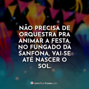Não precisa de orquestra pra animar a festa, no fungado da sanfona, vai-se até nascer o sol.