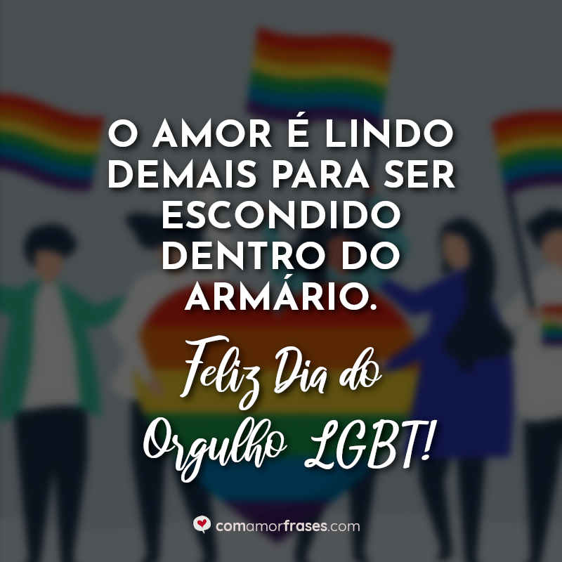 O amor é lindo demais para ser escondido dentro do armário. Feliz Dia do  Orgulho LGBT! » Com Amor, Frases