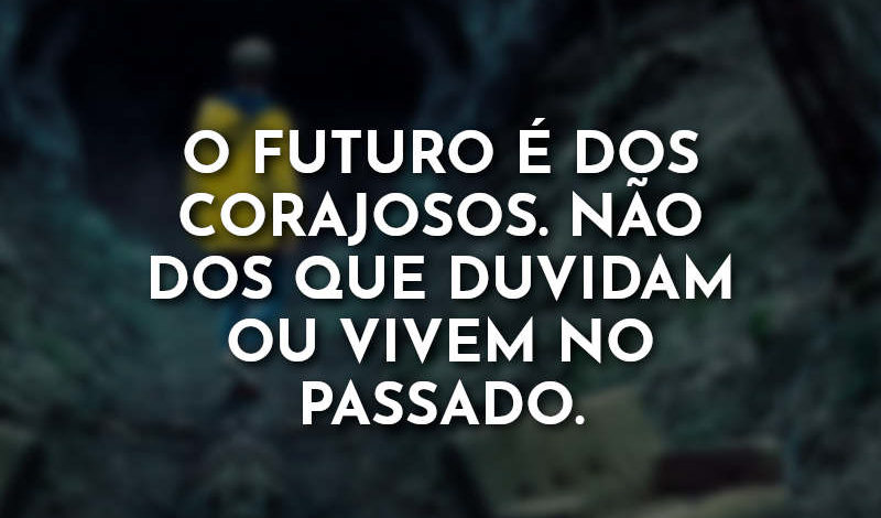 O futuro é dos corajosos. Não dos que duvidam ou vivem no passado.
