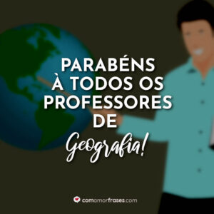 Frases do Dia do Professor de Geografia - Com Amor, Frases