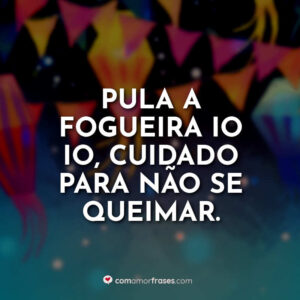 Pula a fogueira io io, cuidado para não se queimar.