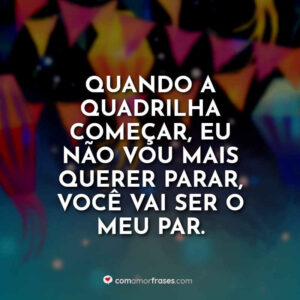 Quando a quadrilha começar, eu não vou mais querer parar, você vai ser o meu par.