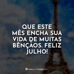 Que este mês encha sua vida de muitas bênçãos. Feliz Julho!