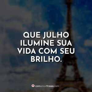 Que julho ilumine sua vida com seu brilho.