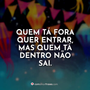 Quem tá fora quer entrar, mas quem tá dentro não sai.