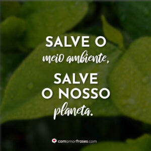 Salve o meio ambiente, salve o nosso planeta.