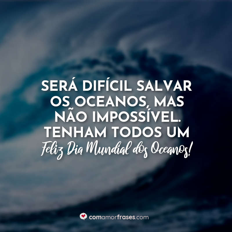 Frases Dia dos Oceanos: Será difícil salvar os.