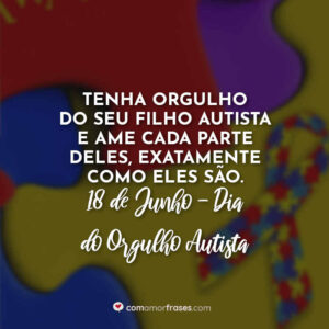 Tenha orgulho do seu filho autista e ame cada parte deles, exatamente como eles são. 18 de Junho, Dia do Orgulho Autista