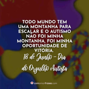 Todo mundo tem uma montanha para escalar e o autismo não foi minha montanha, foi minha oportunidade de vitória. 18 de Junho, Dia do Orgulho Autista