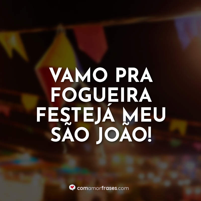 Frases Dia de São João: Vamo pra fogueira.