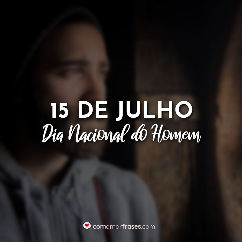 15 de Julho Dia Nacional do Homem » Com Amor, Frases