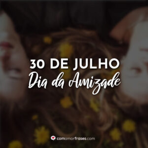 30 de Julho – Dia da Amizade