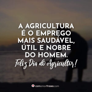 A agricultura é o emprego mais saudável, útil e nobre do homem. Feliz Dia do Agricultor!