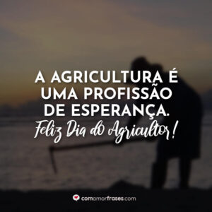 A agricultura é uma profissão de esperança. Feliz Dia do Agricultor!
