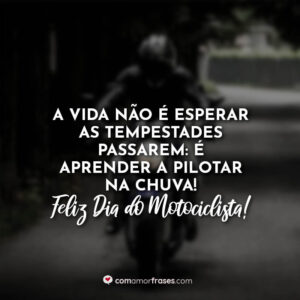 A vida não é esperar as tempestades passarem: é aprender a pilotar na chuva! Feliz Dia do Motociclista!