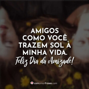 Amigos como você trazem sol à minha vida. Feliz Dia da Amizade!