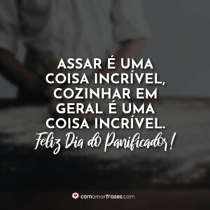 Assar é uma coisa incrível, cozinhar em geral é uma coisa incrível. Feliz Dia do Panificador!