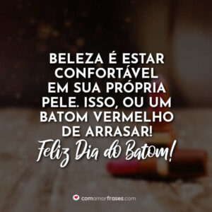 Beleza é estar confortável em sua própria pele. Isso, ou um batom vermelho de arrasar. Feliz Dia do Batom!