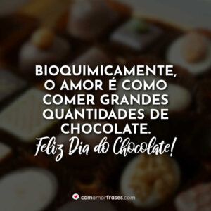 Bioquimicamente, o amor é como comer grandes quantidades de chocolate. Feliz Dia do Chocolate!