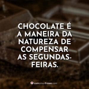 Chocolate é a maneira da natureza de compensar as segundas-feiras.